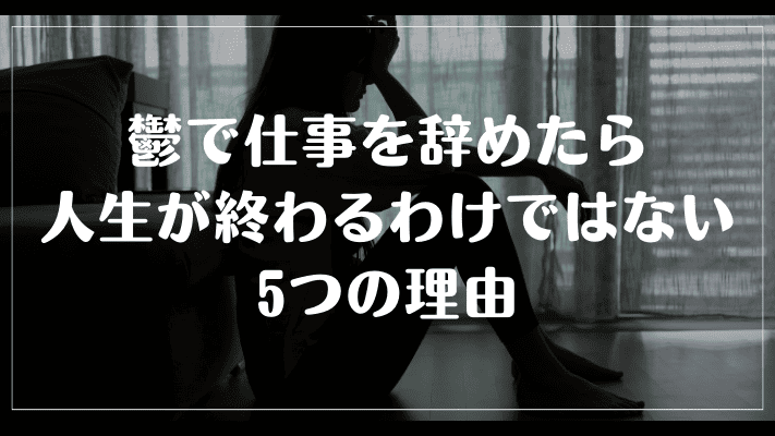 鬱で仕事を辞めたら人生が終わるわけではない5つの理由