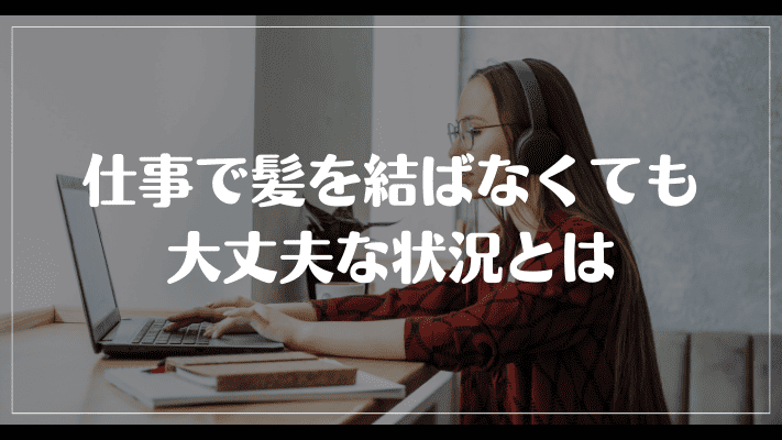 仕事で髪を結ばなくても大丈夫な状況とは