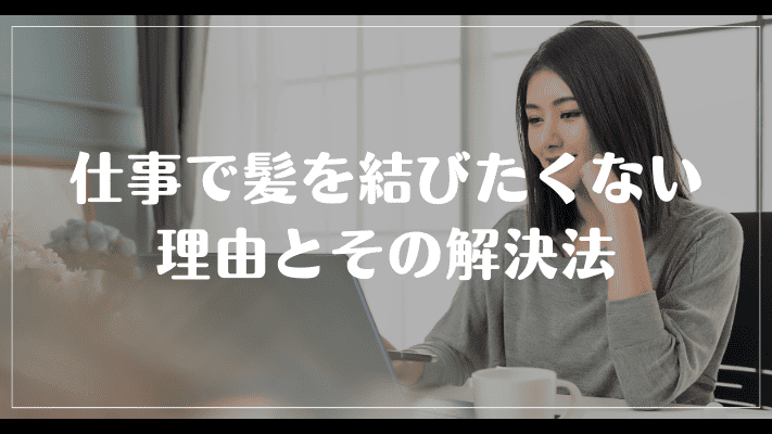 まとめ：仕事で髪を結びたくない理由とその解決法