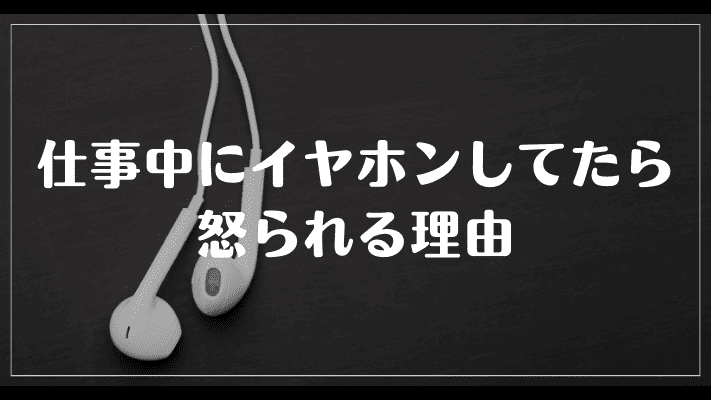 仕事中にイヤホンしてたら怒られる理由