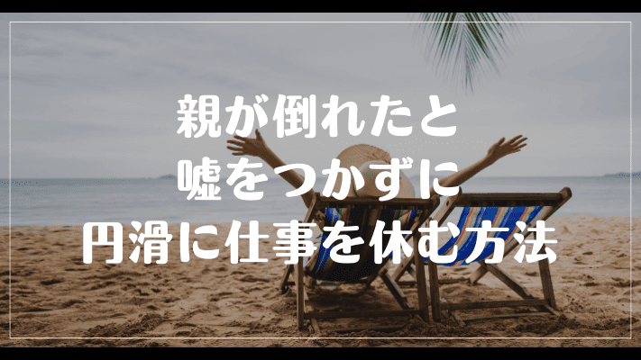 親が倒れたと嘘をつかずに円滑に仕事を休む方法