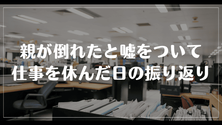 親が倒れたと嘘をついて仕事を休んだ日の振り返り