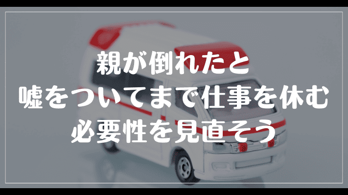 まとめ：親が倒れたと嘘をついてまで仕事を休む必要性を見直そう