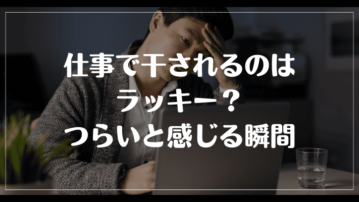 仕事で干されるのはラッキー？つらいと感じる瞬間