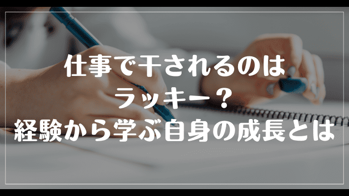 まとめ：仕事で干されるのはラッキー？経験から学ぶ自身の成長とは