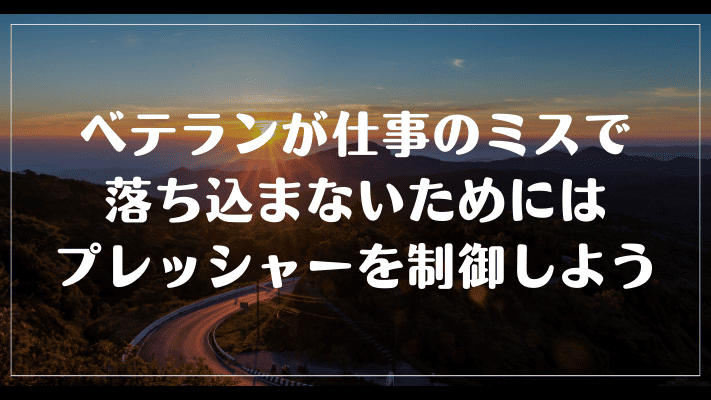 まとめ：ベテランが仕事のミスで落ち込まないためにはプレッシャーをコントロールしよう