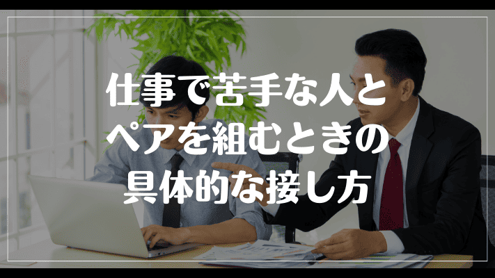 仕事で苦手な人とペアを組むときの具体的な接し方