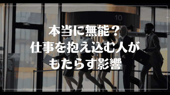 本当に無能？仕事を抱え込む人がもたらす影響