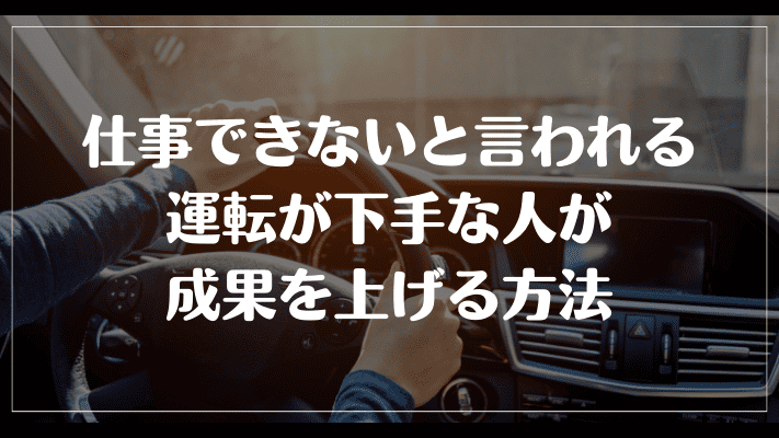 仕事できないと言われる運転が下手な人が成果を上げる方法