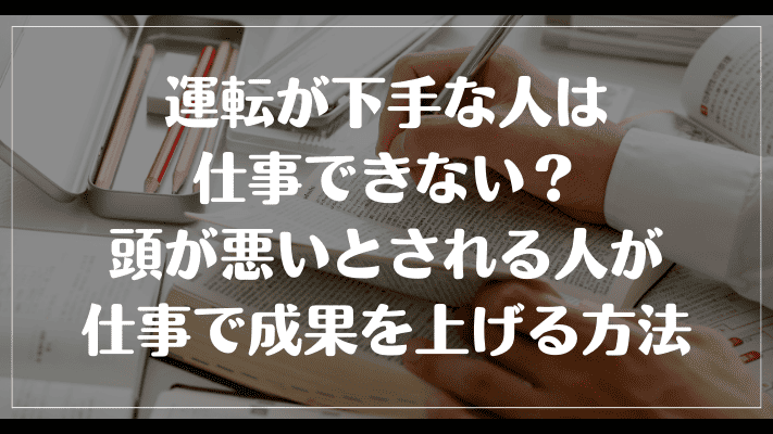 運転が下手な人は仕事できない？頭が悪いとされる人が仕事で成果を上げる方法