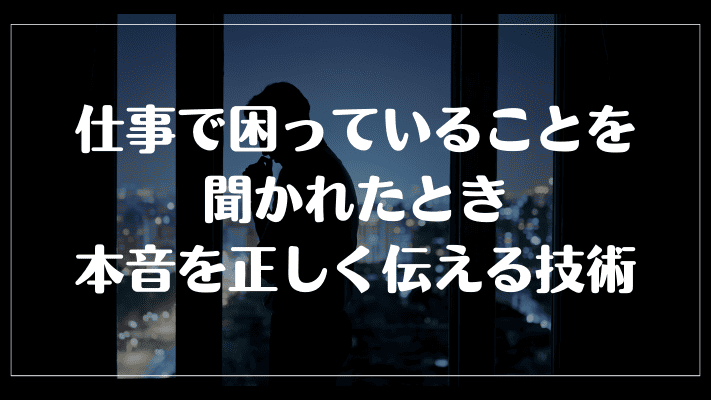 仕事で困っていることを聞かれたとき、本音を正しく伝える技術