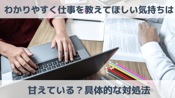 わかりやすく仕事を教えてほしい気持ちは甘えている？具体的な対処法