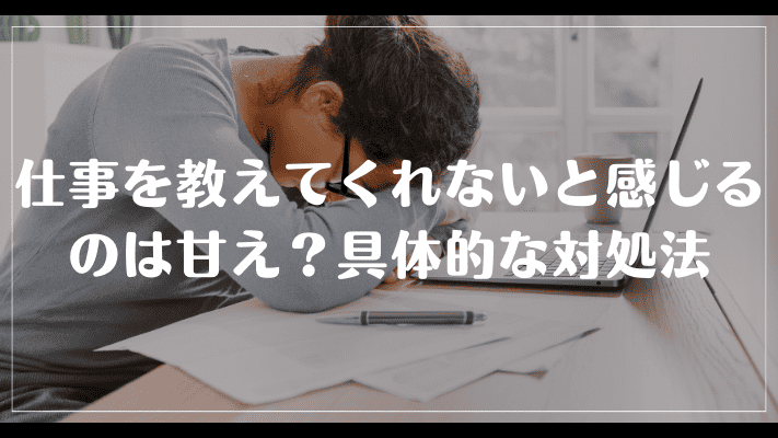 仕事を教えてくれないという気持ちは甘え？具体的な対処法