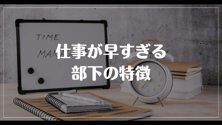 仕事が早すぎる部下の特徴