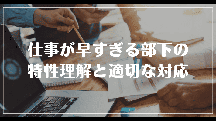 まとめ：仕事が早すぎる部下の特性理解と適切な対応