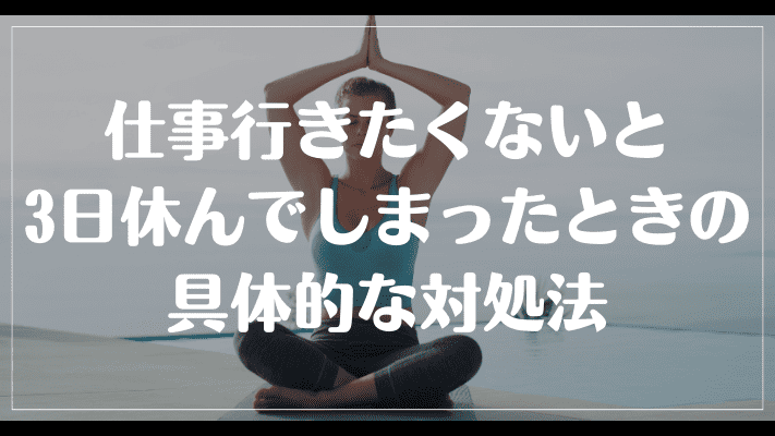 仕事行きたくないと3日休んでしまったときの具体的な対処法