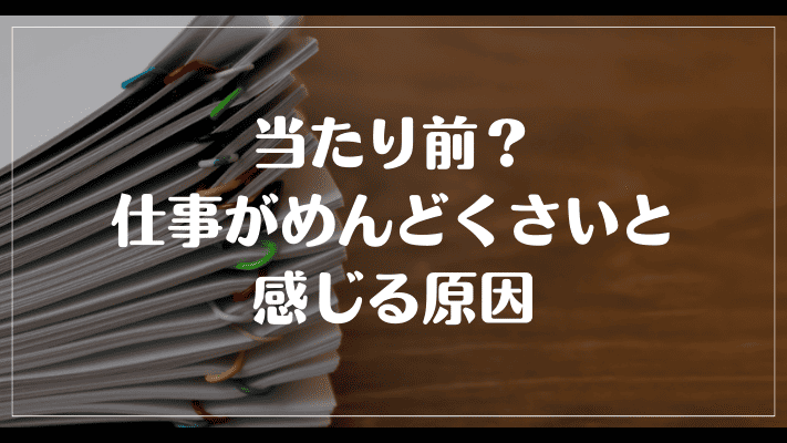 当たり前？仕事がめんどくさいと感じる原因