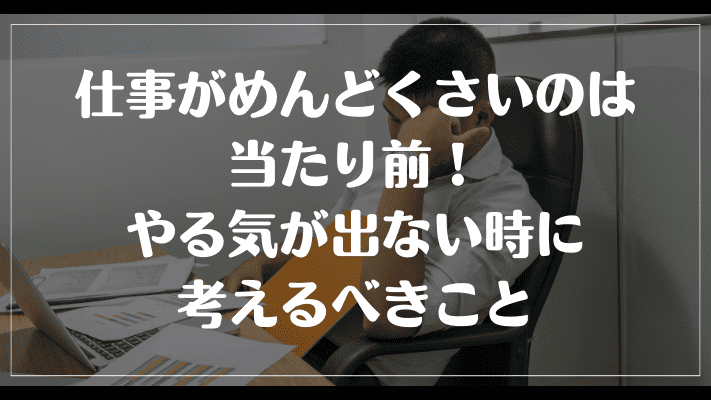 仕事がめんどくさいのは当たり前！やる気が出ない時に考えるべきこと