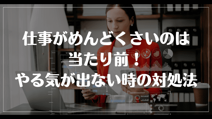 仕事がめんどくさいのは当たり前！やる気が出ない時の対処法