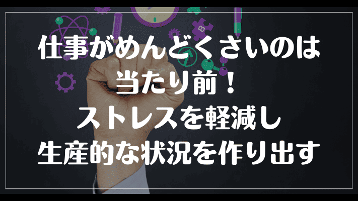 まとめ：仕事がめんどくさいのは当たり前！ストレスを軽減し、生産的な状況を作り出す