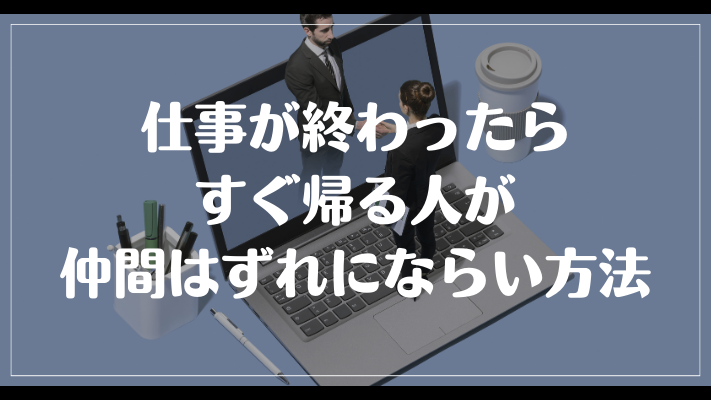 仕事が終わったらすぐ帰る人が仲間はずれにならい方法