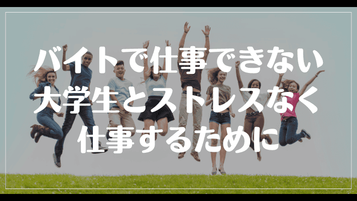 バイトで仕事できない大学生とストレスなく仕事するために