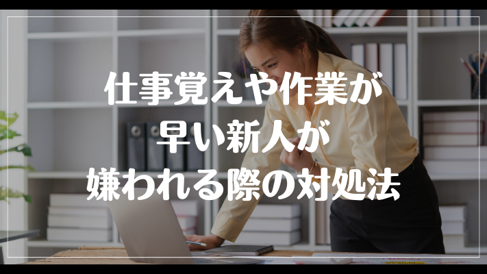 仕事覚えや作業が早い新人が嫌われる際の対処法