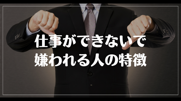 仕事ができないで嫌われる人の特徴