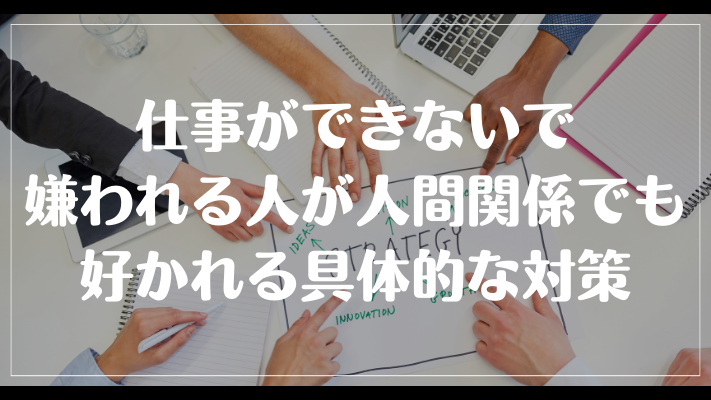 仕事ができないで嫌われる人が人間関係でも好かれる具体的な対策