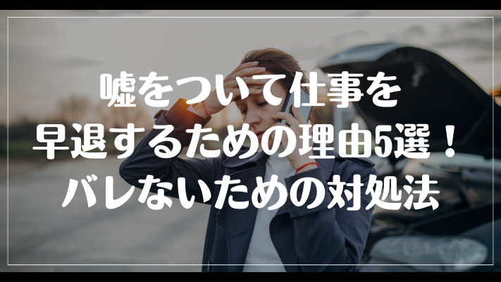 嘘をついて仕事を早退するための理由5選！バレないための対処法