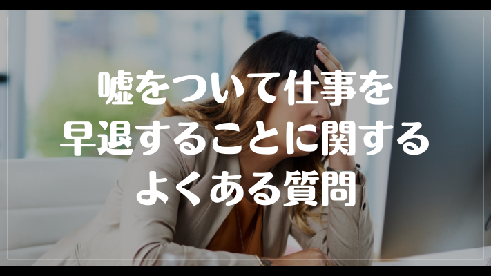 嘘をついて仕事を早退することに関するよくある質問