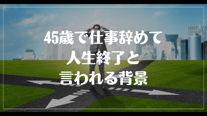 45歳で仕事辞めて人生終了と言われる背景