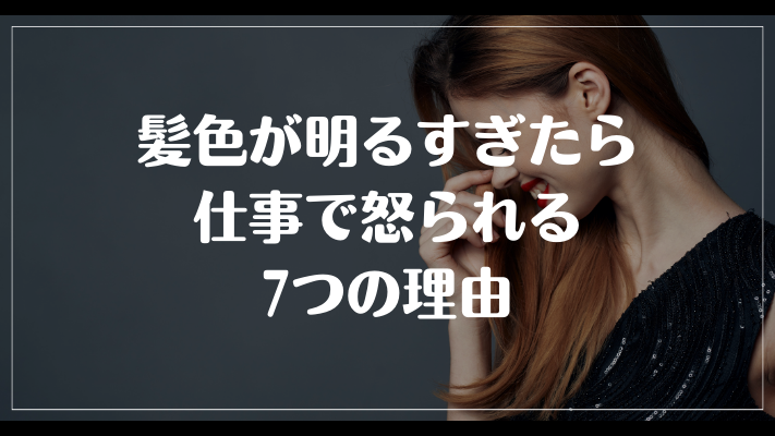 髪色が明るすぎたら仕事で怒られる7つの理由