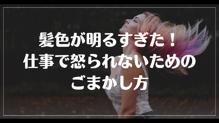 髪色が明るすぎた！仕事で怒られないためのごまかし方