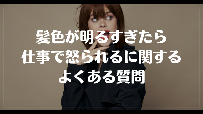 髪色が明るすぎたら仕事で怒られるに関するよくある質問