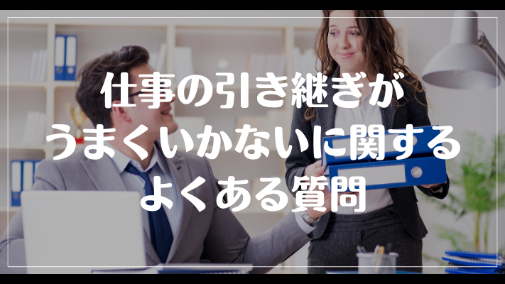 仕事の引き継ぎがうまくいかないに関するよくある質問