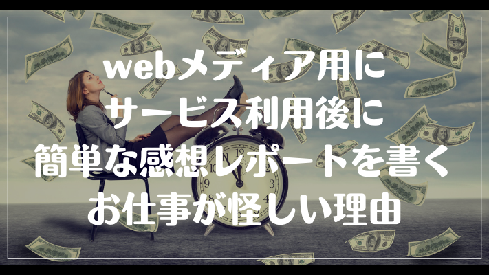 webメディア用にサービス利用後に簡単な感想レポートを書くお仕事が怪しい理由