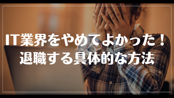 IT業界をやめてよかった！退職する具体的な方法