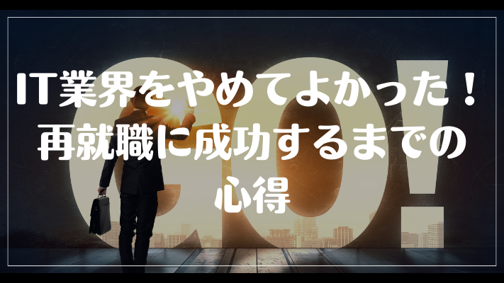 IT業界をやめてよかった！再就職に成功するまでの心得