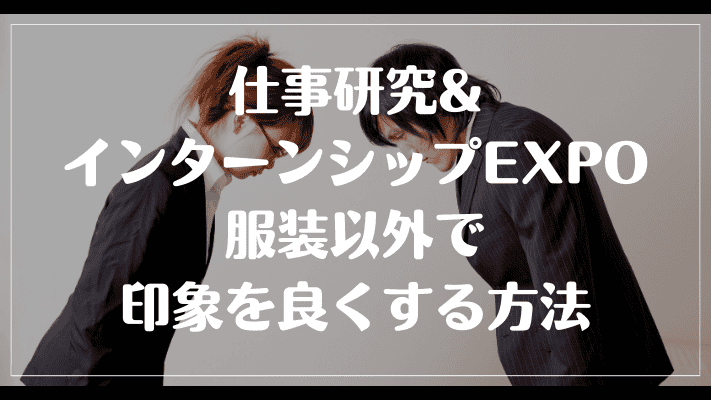 仕事研究&インターンシップEXPOの服装以外で印象を良くする方法