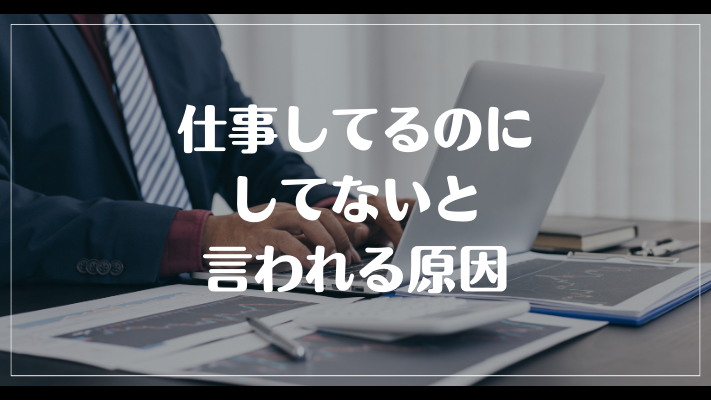 仕事してるのにしてないと言われる原因