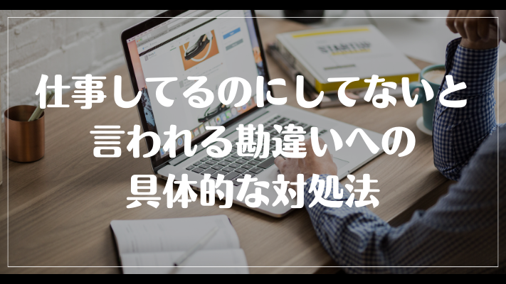 仕事してるのにしてないと言われる勘違いへの具体的な対処法