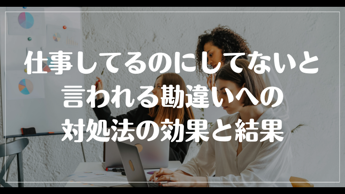 仕事してるのにしてないと言われる勘違いへの対処法の効果と結果