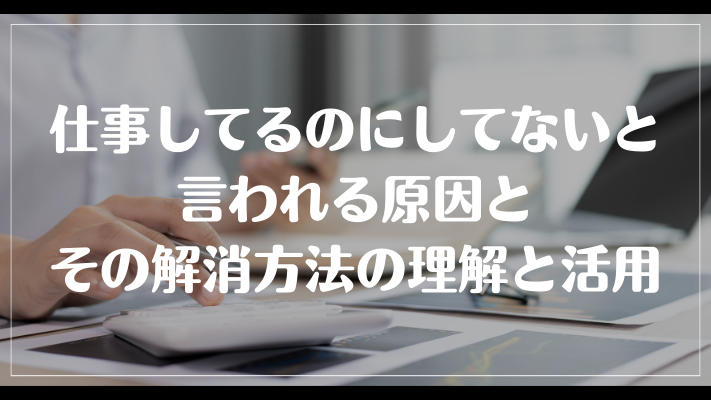 まとめ：仕事してるのにしてないと言われる原因とその解消方法の理解と活用