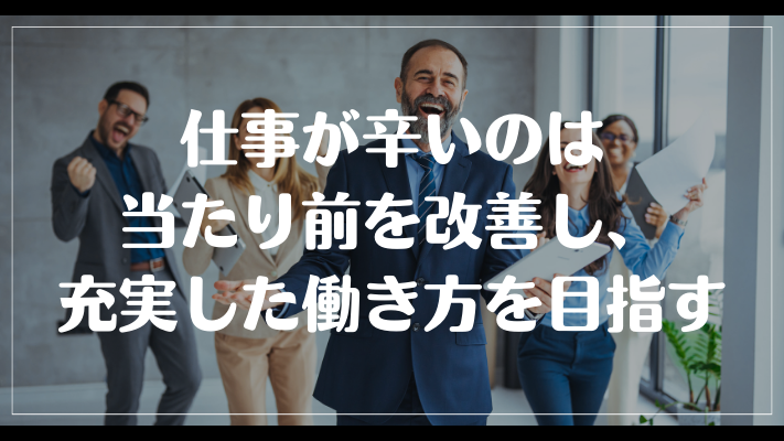 仕事が辛いのは当たり前を改善し、充実した働き方を目指す