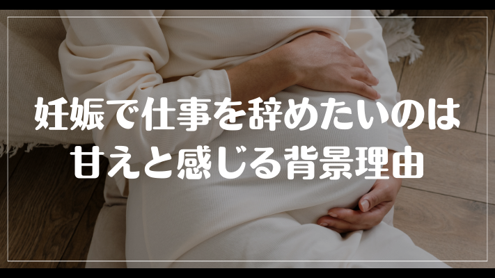 妊娠で仕事を辞めたいのは甘えと感じる背景理由