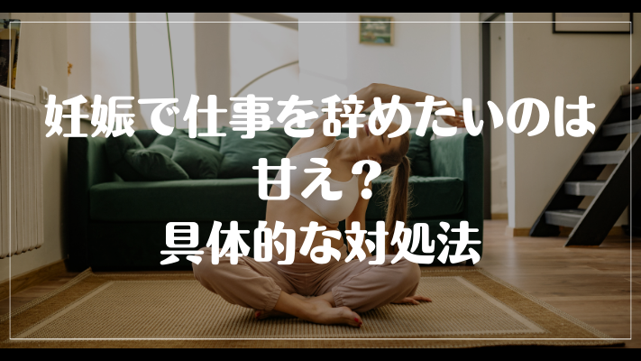 妊娠で仕事を辞めたいのは甘え？具体的な対処法