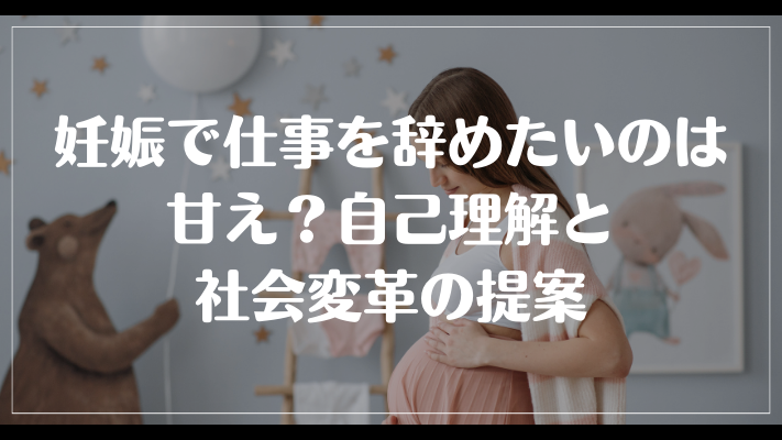 まとめ：妊娠で仕事を辞めたいのは甘え？自己理解と社会変革の提案