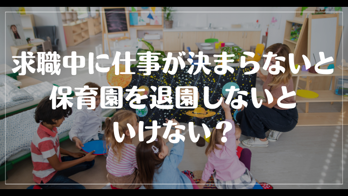 求職中に仕事が決まらないと保育園を退園しないといけない？