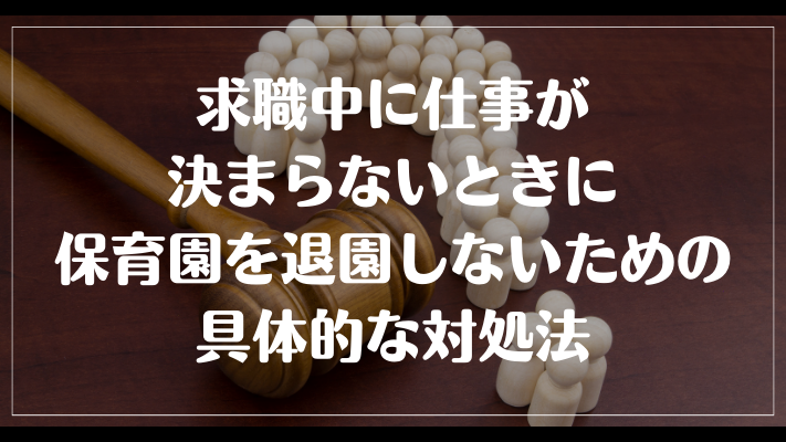 求職中に仕事が決まらないときに保育園を退園しないための具体的な対処法